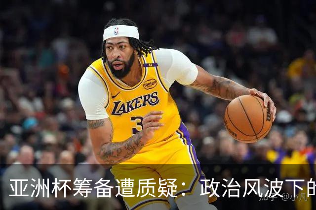 亚洲杯筹备遭质疑：政治风波下的沙特承诺能否兑现？