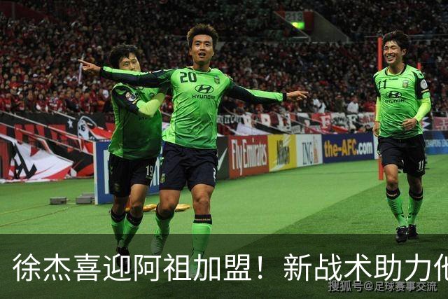 徐杰喜迎阿祖加盟！新战术助力他在新赛季绽放