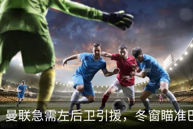 曼联急需左后卫引援，冬窗瞄准巴萨小将巴尔德