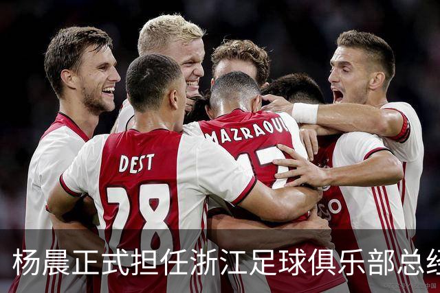 杨晨正式担任浙江足球俱乐部总经理，开启新篇章