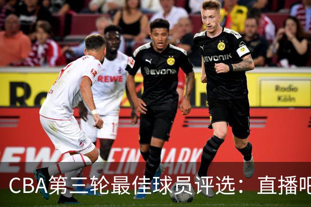 CBA第三轮最佳球员评选：直播吧与咪咕体育的精彩回顾